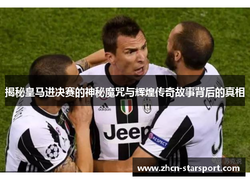 揭秘皇马进决赛的神秘魔咒与辉煌传奇故事背后的真相