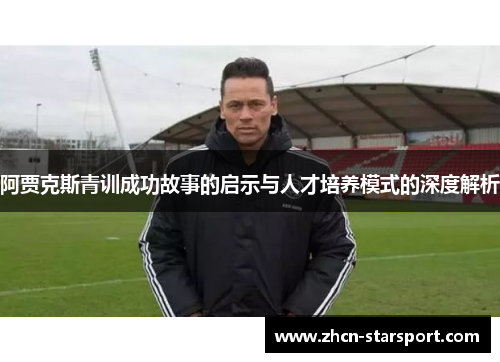 阿贾克斯青训成功故事的启示与人才培养模式的深度解析