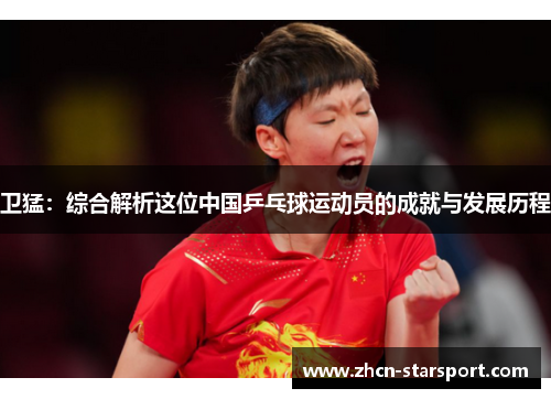 卫猛：综合解析这位中国乒乓球运动员的成就与发展历程