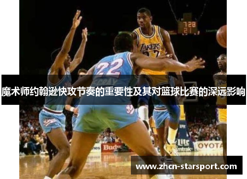 魔术师约翰逊快攻节奏的重要性及其对篮球比赛的深远影响