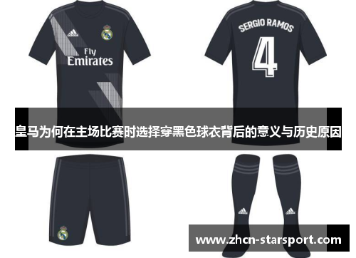 皇马为何在主场比赛时选择穿黑色球衣背后的意义与历史原因