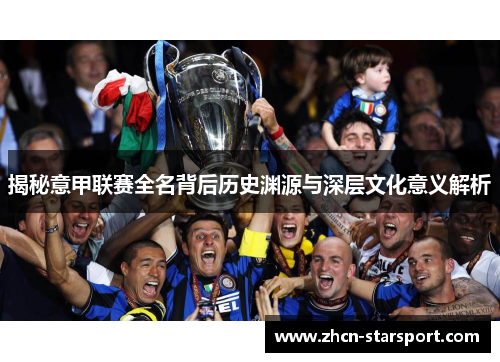 揭秘意甲联赛全名背后历史渊源与深层文化意义解析