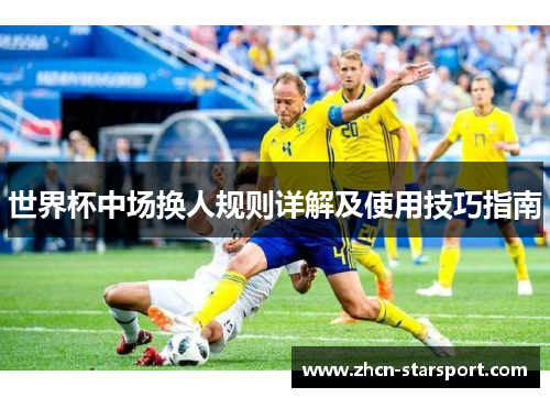 世界杯中场换人规则详解及使用技巧指南