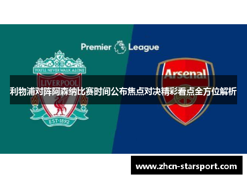 利物浦对阵阿森纳比赛时间公布焦点对决精彩看点全方位解析