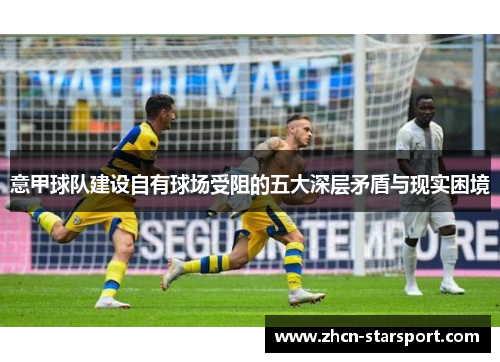 意甲球队建设自有球场受阻的五大深层矛盾与现实困境