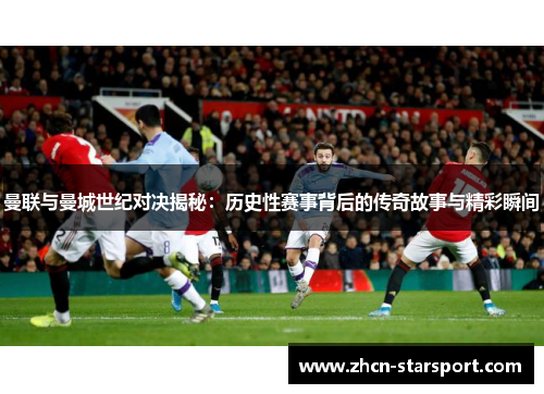 曼联与曼城世纪对决揭秘：历史性赛事背后的传奇故事与精彩瞬间