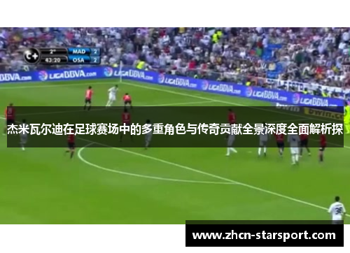 杰米瓦尔迪在足球赛场中的多重角色与传奇贡献全景深度全面解析探