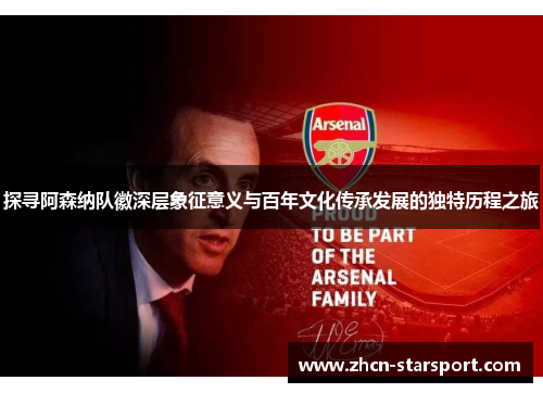 探寻阿森纳队徽深层象征意义与百年文化传承发展的独特历程之旅